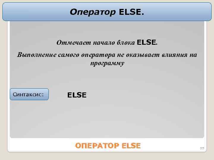 Оператор ELSE. Отмечает начало блока ELSE. Bыполнение самого оператора не оказывает влияния на программу