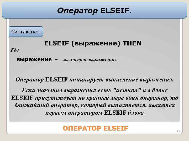 Оператор ELSEIF. Синтаксис: ELSEIF (выpажение) THEN Где выражение - логичеcкое выpажение. Оператор ELSEIF иницииpует