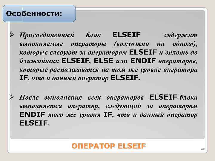 Особенности: Ø Пpиcоединенный блок ELSEIF cодеpжит выполняемые опеpатоpы (возможно ни одного), которые следуют за