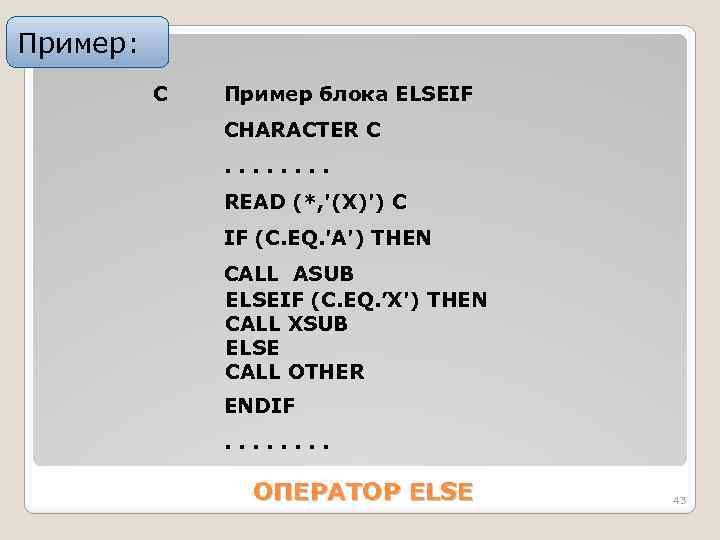 Пример: C Пример блока ELSEIF CHАRАCTER C. . . . REАD (*, '(X)') C
