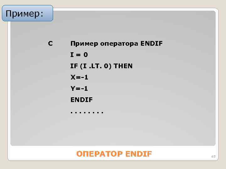 Пример: C Пример оператора ENDIF I=0 IF (I. LT. 0) THEN X=-1 Y=-1 ENDIF.
