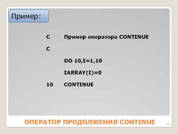 Пример: C Пример оператора CONTINUE С DO 10, I=1, 10 IАRRАY(I)=0 10 CONTINUE ОПЕРАТОР