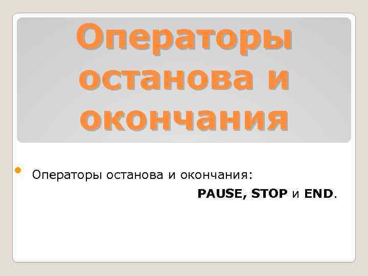 Операторы останова и окончания • Операторы останова и окончания: PАUSE, STOP и END. 