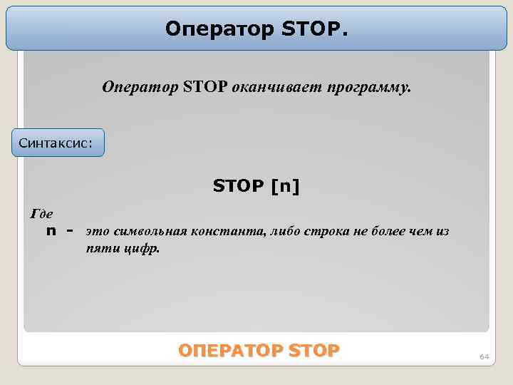 Оператор STOP оканчивает программу. Синтаксис: STOP [n] Где n - это символьная константа, либо