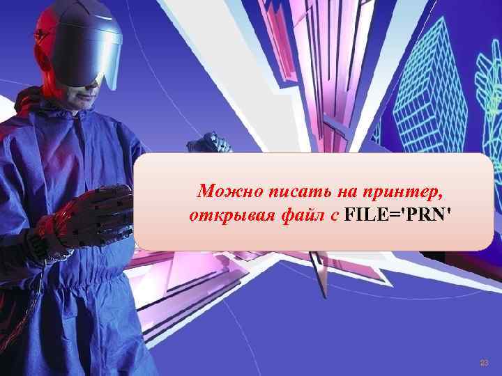 Можно писать на принтер, открывая файл с FILE='PRN' 23 