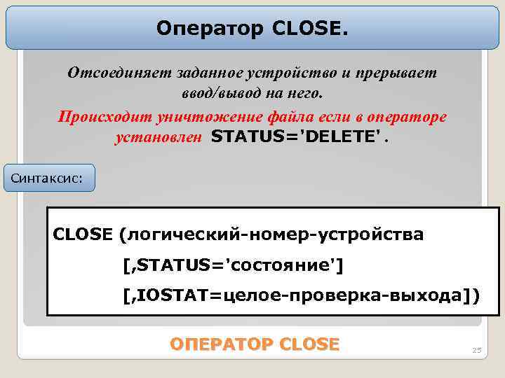 Оператор CLOSE. Отсоединяет заданное устройство и прерывает ввод/вывод на него. Происходит уничтожение файла если