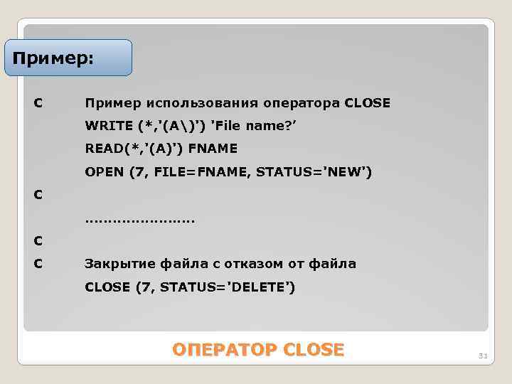 Пример: С Пример использования оператора CLOSE WRITE (*, '(А)') 'Filе nаmе? ’ READ(*, '(А)')