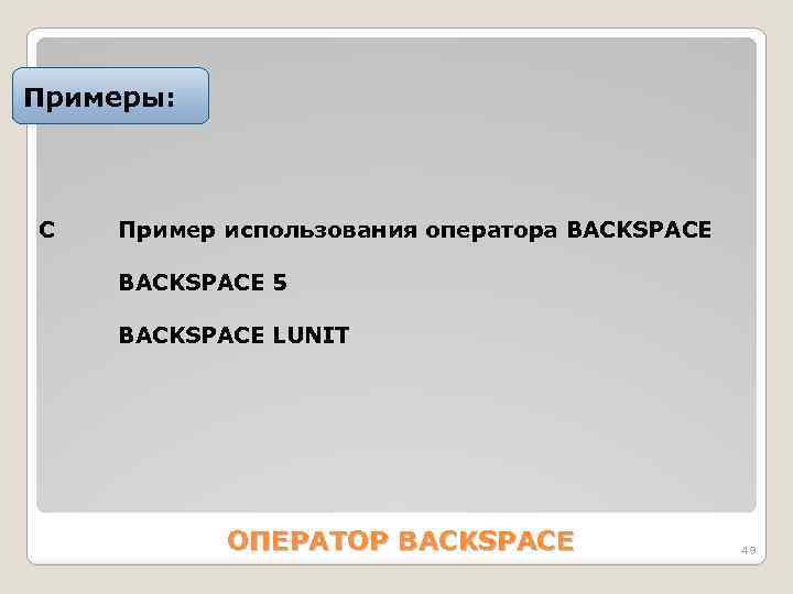 Примеры: С Пример использования оператора BACKSPACE 5 BACKSPACE LUNIT ОПЕРАТОР BACKSPACE 49 