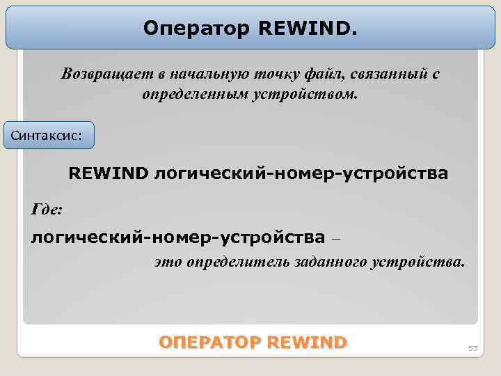 Оператор REWIND. Возвращает в начальную точку файл, связанный с определенным устройством. Синтаксис: REWIND логический-номер-устройства