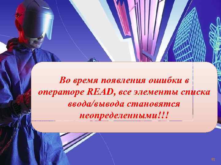 Во время появления ошибки в операторе READ, все элементы списка ввода/вывода становятся неопределенными!!! 82