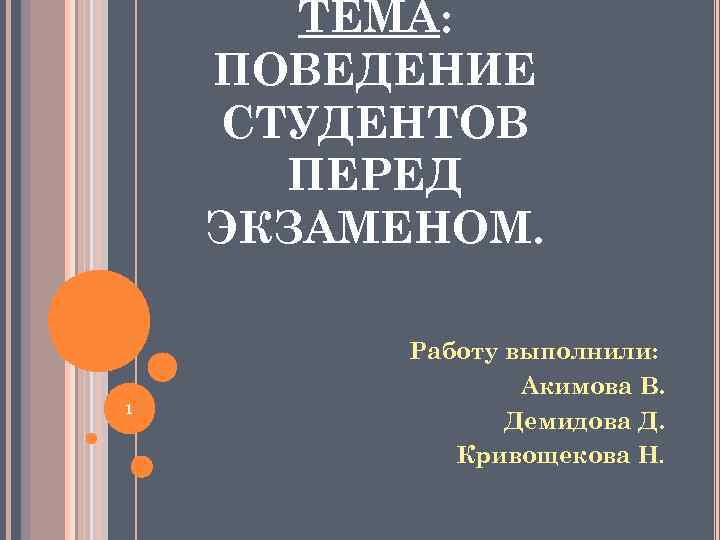 ТЕМА: ПОВЕДЕНИЕ СТУДЕНТОВ ПЕРЕД ЭКЗАМЕНОМ. 1 Работу выполнили: Акимова В. Демидова Д. Кривощекова Н.