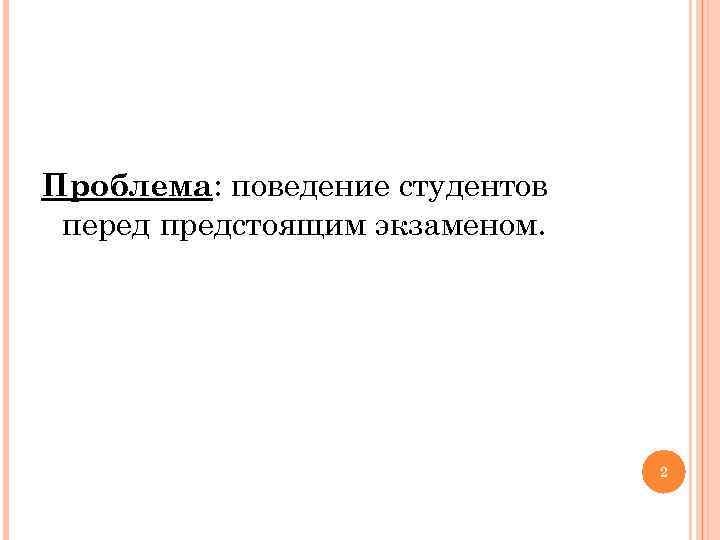 Проблема: поведение студентов перед предстоящим экзаменом. 2 