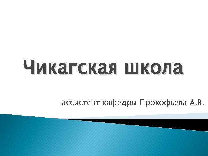 Чикагская школа ассистент кафедры Прокофьева А. В. 