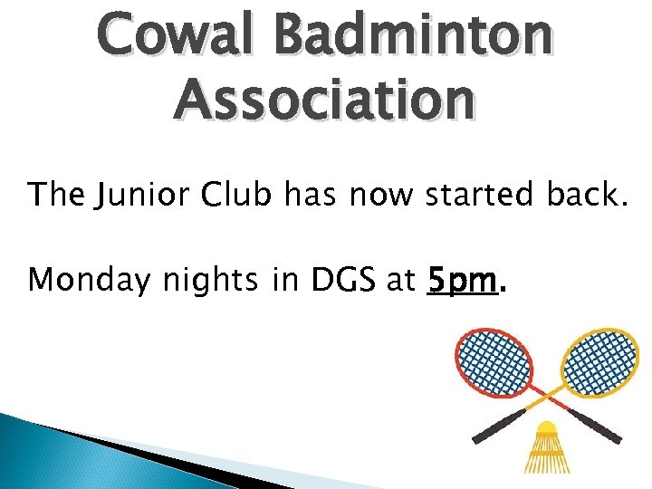 Cowal Badminton Association The Junior Club has now started back. Monday nights in DGS