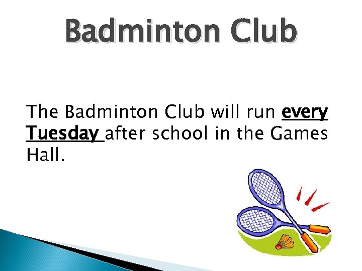 Badminton Club The Badminton Club will run every Tuesday after school in the Games