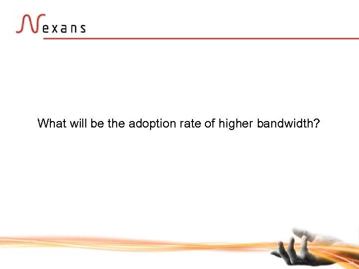 What will be the adoption rate of higher bandwidth? 12 