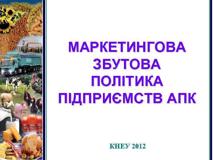 МАРКЕТИНГОВА ЗБУТОВА ПОЛІТИКА ПІДПРИЄМСТВ АПК КНЕУ 2012 