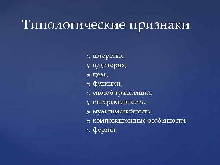 Типологические признаки авторство, аудитория, цель, функции, способ трансляции, интерактивность, мультимедийность, композиционные особенности, формат. 