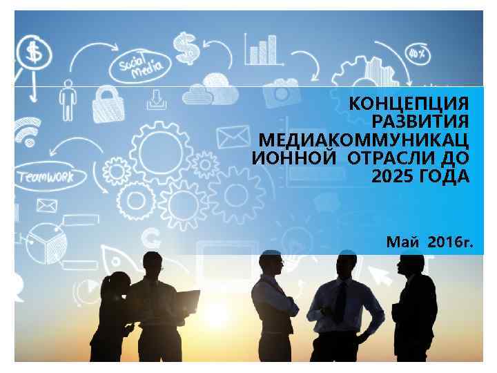 КОНЦЕПЦИЯ РАЗВИТИЯ МЕДИАКОММУНИКАЦ ИОННОЙ ОТРАСЛИ ДО 2025 ГОДА Май 2016 г. 1 