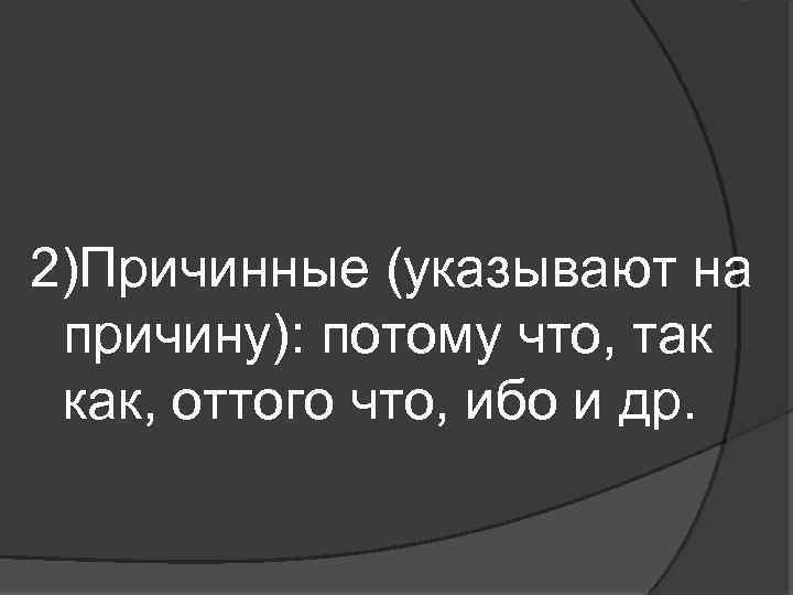2)Причинные (указывают на причину): потому что, так как, оттого что, ибо и др. 