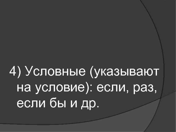 4) Условные (указывают на условие): если, раз, если бы и др. 