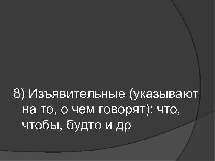 8) Изъявительные (указывают на то, о чем говорят): что, чтобы, будто и др 