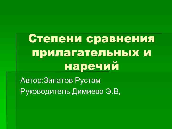 Степени сравнения прилагательных и наречий Автор: Зинатов Рустам Руководитель: Димиева Э. В, 