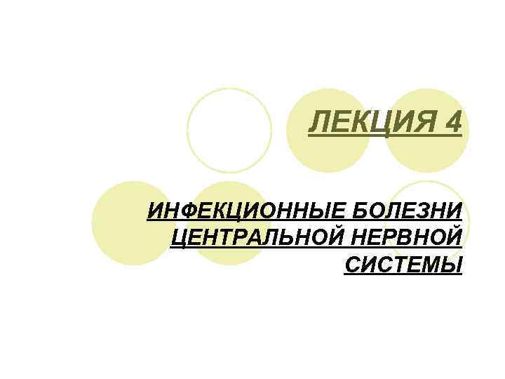 ЛЕКЦИЯ 4 ИНФЕКЦИОННЫЕ БОЛЕЗНИ ЦЕНТРАЛЬНОЙ НЕРВНОЙ СИСТЕМЫ 