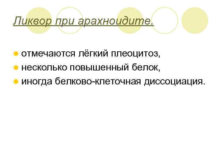 Ликвор при арахноидите. l отмечаются лёгкий плеоцитоз, l несколько повышенный белок, l иногда белково-клеточная