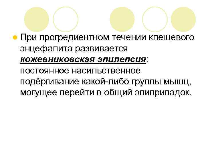 l При прогредиентном течении клещевого энцефалита развивается кожевниковская эпилепсия: постоянное насильственное подёргивание какой-либо группы