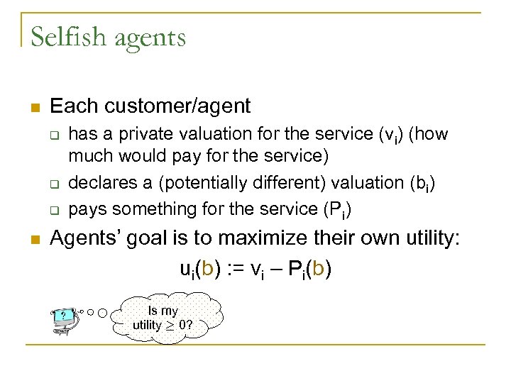 Selfish agents n Each customer/agent q q q n has a private valuation for