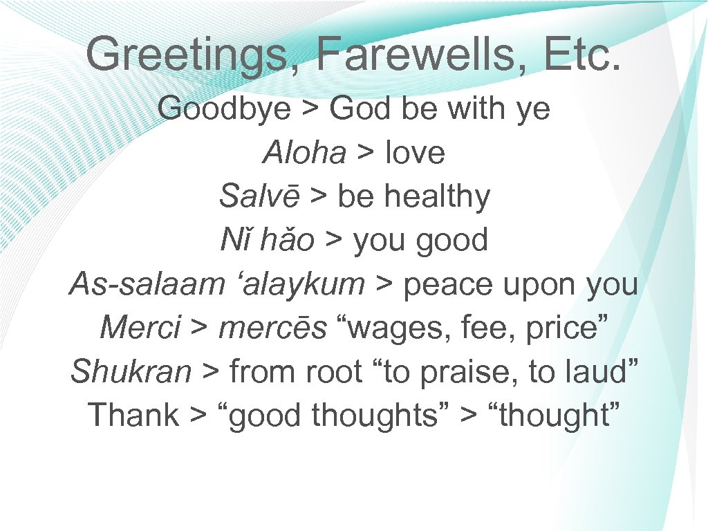 Greetings, Farewells, Etc. Goodbye > God be with ye Aloha > love Salvē >