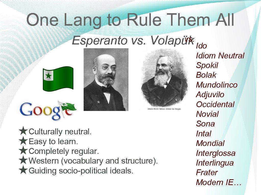 One Lang to Rule Them All vs. Esperanto vs. Volapük Ido ★Culturally neutral. ★Easy