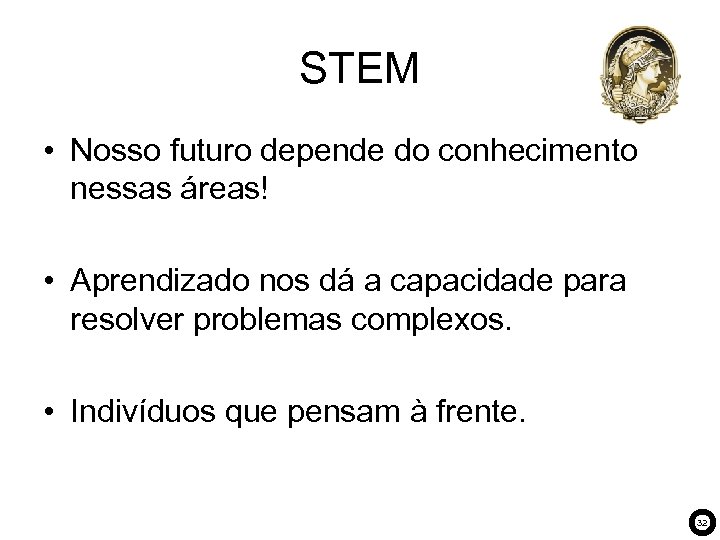 STEM • Nosso futuro depende do conhecimento nessas áreas! • Aprendizado nos dá a