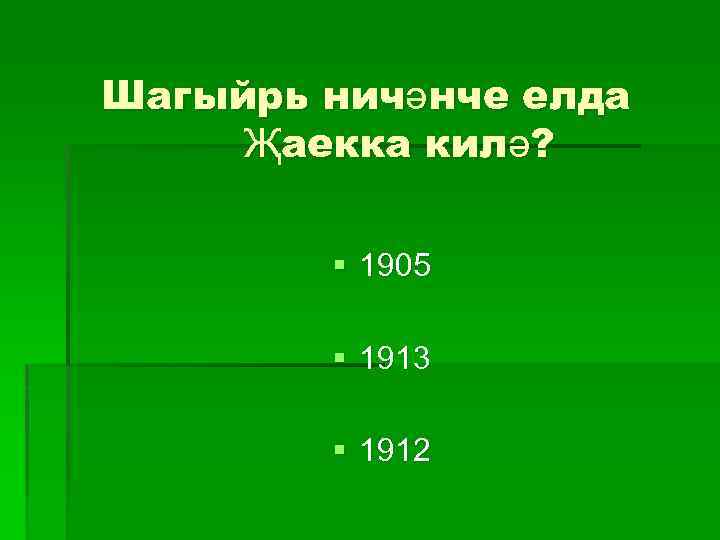 Шагыйрь ничәнче елда Җаекка килә? § 1905 § 1913 § 1912 