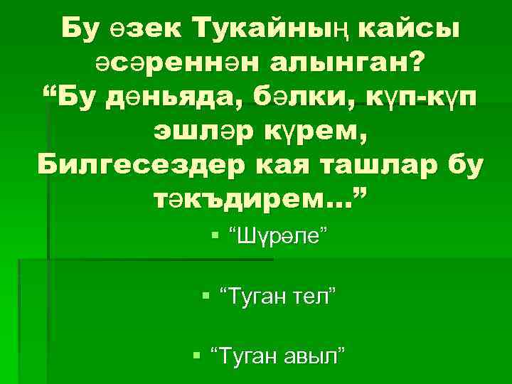 Бу өзек Тукайның кайсы әсәреннән алынган? “Бу дөньяда, бәлки, күп-күп эшләр күрем, Билгесездер кая