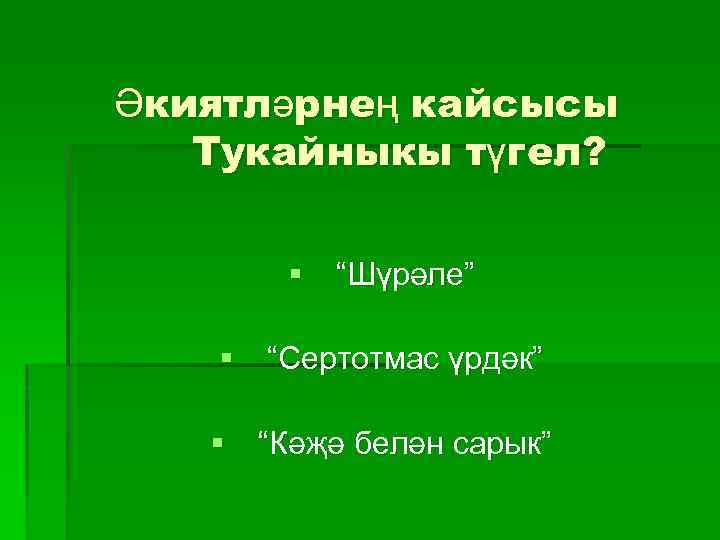 Әкиятләрнең кайсысы Тукайныкы түгел? § “Шүрәле” § “Сертотмас үрдәк” § “Кәҗә белән сарык” 