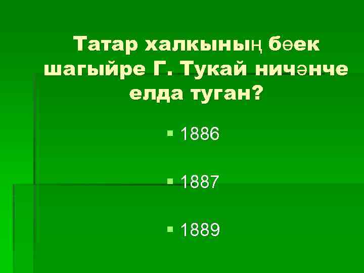 Татар халкының бөек шагыйре Г. Тукай ничәнче елда туган? § 1886 § 1887 §