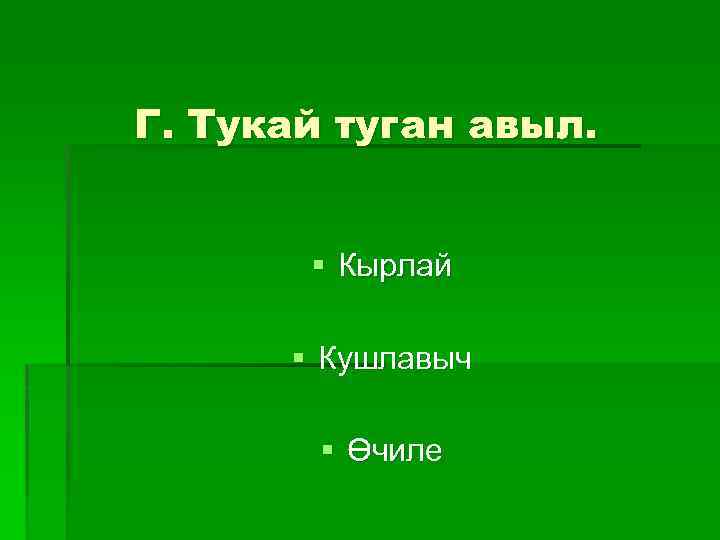 Г. Тукай туган авыл. § Кырлай § Кушлавыч § Өчиле 