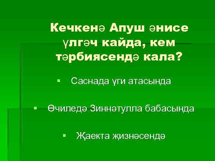 Кечкенә Апуш әнисе үлгәч кайда, кем тәрбиясендә кала? § Саснада үги атасында § Өчиледә