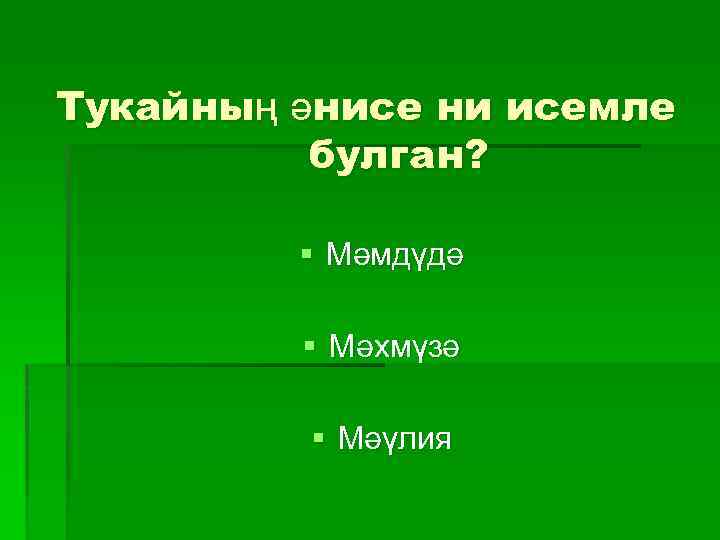 Тукайның әнисе ни исемле булган? § Мәмдүдә § Мәхмүзә § Мәүлия 