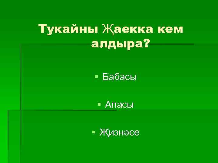 Тукайны Җаекка кем алдыра? § Бабасы § Апасы § Җизнәсе 