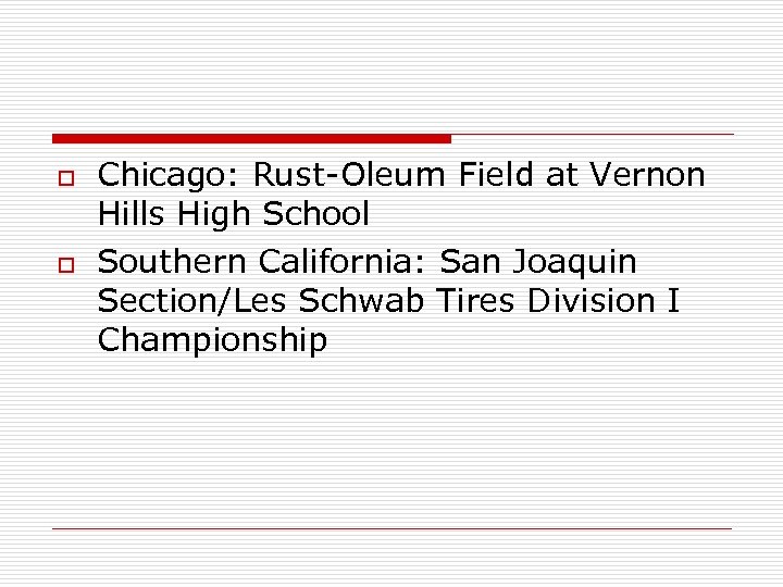 o o Chicago: Rust-Oleum Field at Vernon Hills High School Southern California: San Joaquin