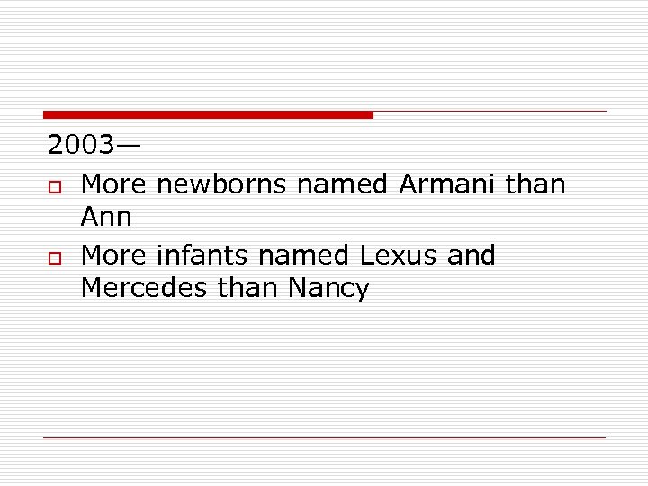 2003— o More newborns named Armani than Ann o More infants named Lexus and