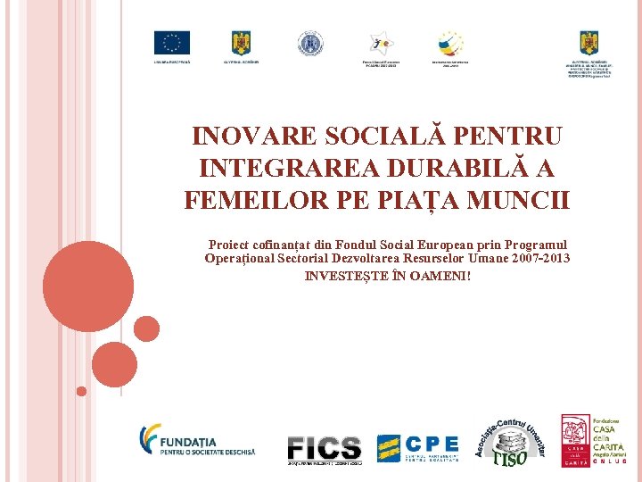 INOVARE SOCIALĂ PENTRU INTEGRAREA DURABILĂ A FEMEILOR PE PIAȚA MUNCII Proiect cofinanțat din Fondul