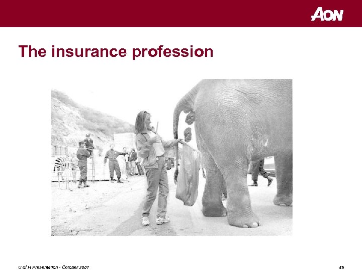 The insurance profession U of H Presentation - October 2007 46 