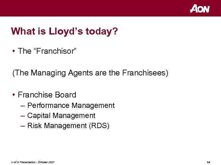 What is Lloyd’s today? • The “Franchisor” (The Managing Agents are the Franchisees) •