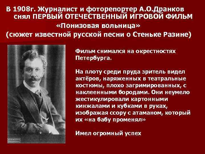 В 1908 г. Журналист и фоторепортер А. О. Дранков снял ПЕРВЫЙ ОТЕЧЕСТВЕННЫЙ ИГРОВОЙ ФИЛЬМ