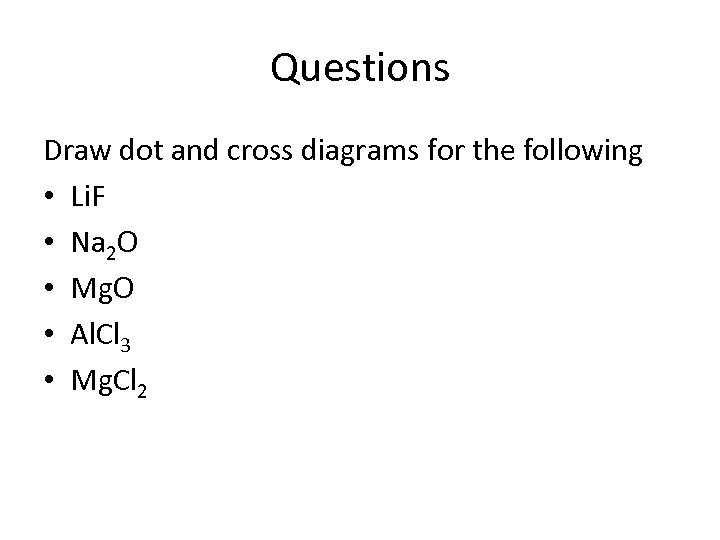 Questions Draw dot and cross diagrams for the following • Li. F • Na