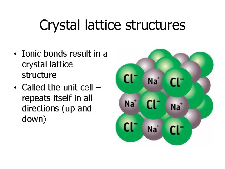 Crystal lattice structures • Ionic bonds result in a crystal lattice structure • Called